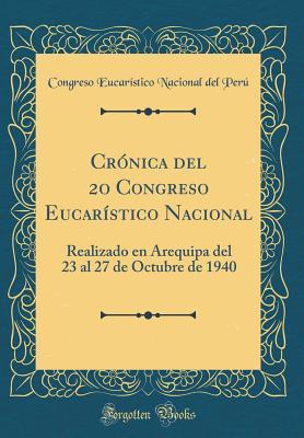Crónica del 2o Congreso Eucarístico Nacional: Realizado en Arequipa del 23 al 27 de Octubre de 1940 (Classic Reprint) (Spanish Edition)
