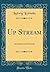 Up Stream: An American Chronicle (Classic Reprint)