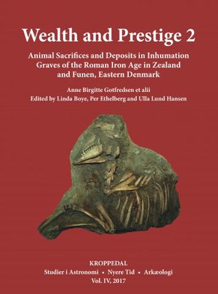 Wealth and Prestige 2 – Animal Sacrifices and Deposits in Inhumation Graves of the Roman Iron Age in Zealand and Funen, Eastern Denmark (Hardcover)