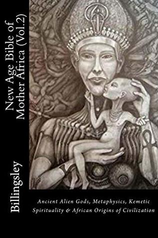 New Age Bible of Mother Africa (Vol.2): Ancient Alien Gods, Metaphysics, Kemetic Spirituality & African Origins of Civilization