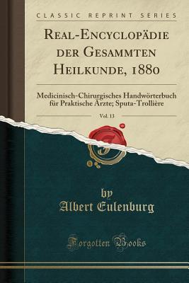 Real-Encyclopädie der Gesammten Heilkunde, 1880, Vol. 13: Medicinisch-Chirurgisches Handwörterbuch für Praktische Ärzte; Sputa-Trollière (Classic Reprint)