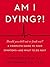 Am I Dying?!: A Complete Guide to Your Symptoms--and What to Do Next