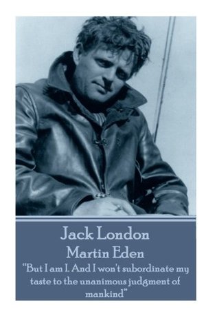 Jack London - Martin Eden: “But I am I. And I won't subordinate my taste to the unanimous judgment of mankind”