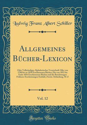 Allgemeines Bücher-Lexicon, Vol. 12: Oder Vollständiges Alphabetisches Verzeichniß Aller von 1700 bis zu 1858 Erschienenen Bücher; Die von 1852 bis ... Zweite Abtheilung, M-Z (German Edition)