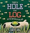 There's a Hole in the Log on the Bottom of the Lake by Loren Long
