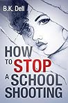 How to Stop a School Shooting by B.K. Dell