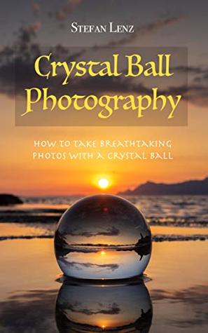Crystal Ball Photography: How to take breathtaking photos with a crystal ball (Kindle Edition)