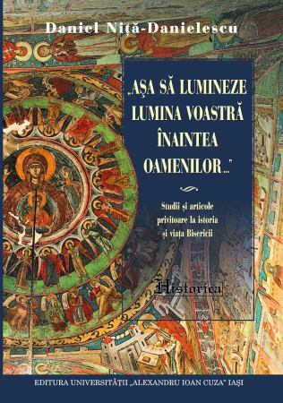 „Aşa să lumineze lumina voastră înaintea oamenilor…“: studii şi articole privitoare la istoria şi viaţa Bisericii