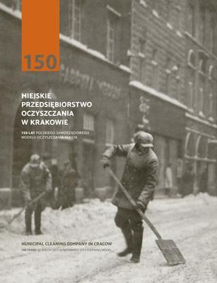 Miejskie Przedsiębiorstwo Oczyszczania w Krakowie : 150 lat polskiego samorządowego modelu oczyszczania miasta