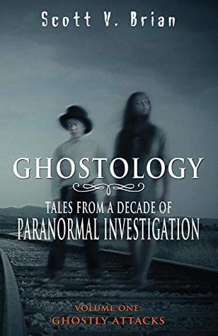 Ghostology: Ghostly Attacks: Tales from a Decade of Paranormal Investigation (Kindle Edition)