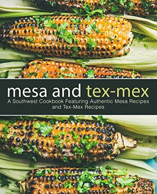 Mesa and Tex-Mex: A Southwest Cookbook Featuring Authentic Mesa Recipes and Tex-Mex Recipes (Kindle Edition)