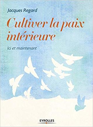 Cultiver La Paix Interieure Etre Heureux Ici Et Maintenant By Jacques Regard