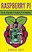 RASPBERRY PI: Step-by-Step Guide To Raspberry PI For Beginners (Raspberry PI 3, Raspberry PI Hardware & Software)