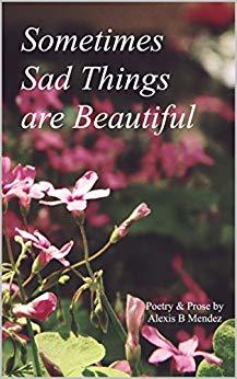 Sometimes Sad Things are Beautiful: Poetry and Prose