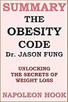 Summary of The Obesity Code by Dr. Jason Fung: unlocking the secrets of weight loss (UNOFFICIAL SUMMARY- Key Points in 1 Hour or Less) Summary of The Obesity Code by Dr. Jason Fung: unlocking the secrets of weight loss (UNOFFICIAL SUMMARY- Key Points in 1 Hour or Less)