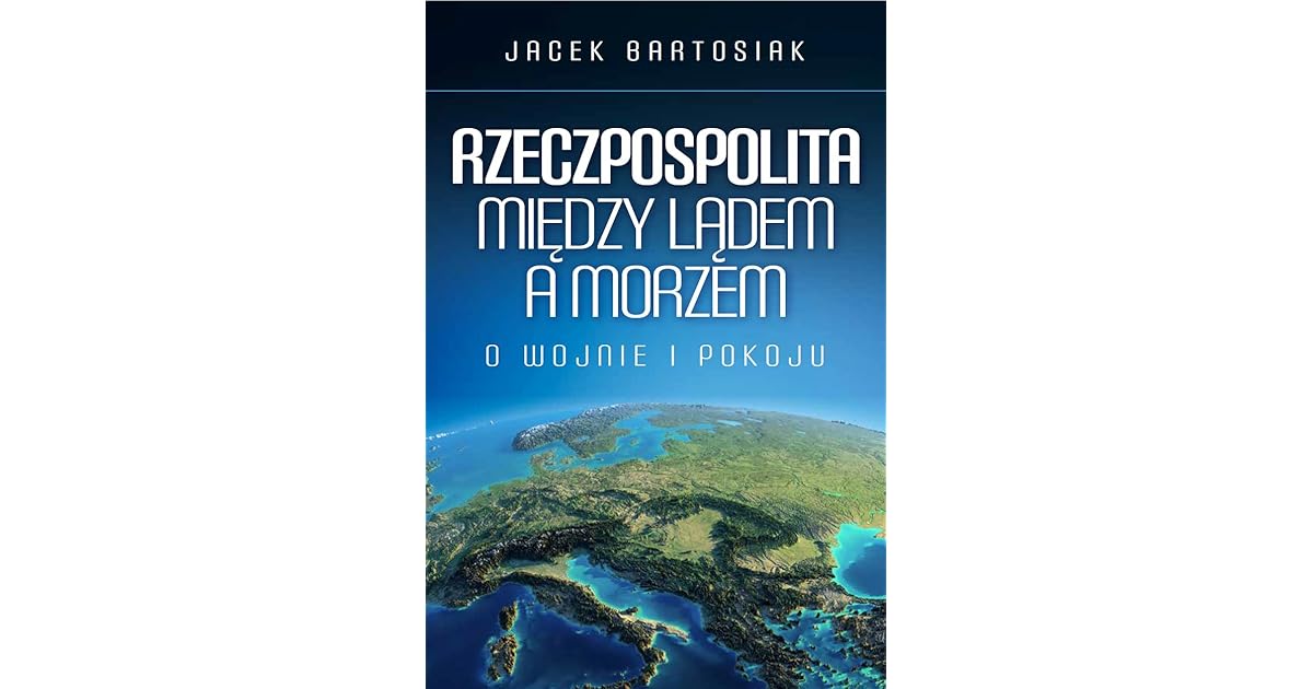 Rzeczpospolita między lądem a morzem. O wojnie i pokoju by Jacek Bartosiak