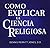 Como Explicar La Ciencia Re...