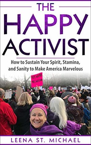 The Happy Activist: How to Sustain Your Spirit, Stamina, and Sanity to Make America Marvelous