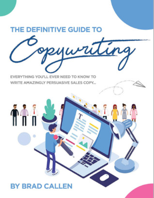 The Definitive Guide to Copywriting: Everything You Will Ever Need to Know to Write Amazingly Persuasive Sales Copy