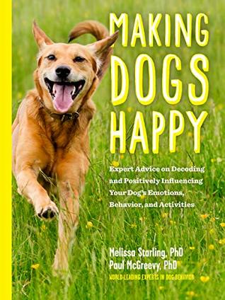Making Dogs Happy: A Guide to How They Think, What They Do (and Don't) Want, and Getting to "Good Dog!" Behavior