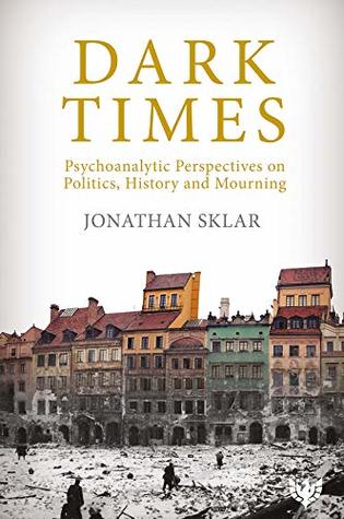 Dark Times: Psychoanalytic Perspectives on Politics, History and Mourning (Kindle Edition)