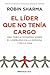 El Lider Que No Tenia Cargo by Robin Sharma