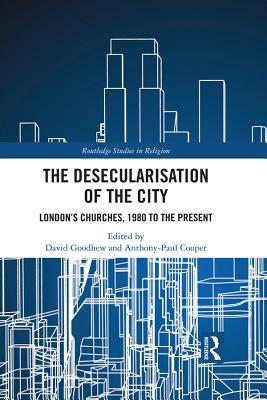 The Desecularisation of the City: London's Churches, 1980 to the Present (Routledge Studies in Religion)