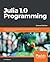 Julia 1.0 Programming: Dynamic and High-Performance Programming to Build Fast Scientific Applications