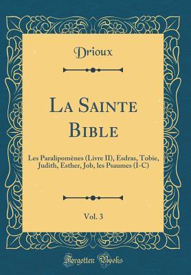 La Sainte Bible, Vol. 3: Les Paralipomènes (Livre II), Esdras, Tobie, Judith, Esther, Job, Les Psaumes (I-C) (Classic Reprint) (French Edition)