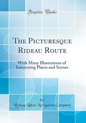 The Picturesque Rideau Route: With Many Illustrations of Interesting Places and Scenes (Classic Reprint)