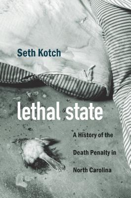 Lethal State: A History of the Death Penalty in North Carolina (Justice, Power, and Politics)