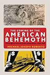 The Coming of the American Behemoth by Michael Joseph Roberto