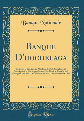 Banque d'Hochelaga: Minutes of the Annual Meeting, List of Branches and Sub Agencies, Correspondents of the Bank in Canada and Foreign Countries, List ... 29th November 1919 (Classic Reprint)