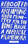 Rebooted: Reclaiming Youth Ministry For The Long Haul - A Biblical Framework