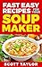 Soup Maker Recipes: Over 100 Soup Maker Recipes: Tasty, Quick Soup Recipes