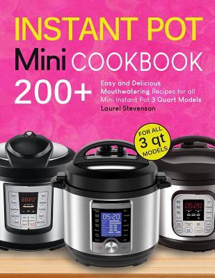 Instant Pot Mini Cookbook: 200+ Easy and Delicious Mouthwatering Recipes for All Mini Instant Pot 3 Quart Models