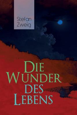 Die Wunder des Lebens: Bereits in dieser frühen Arbeit sind viele Themen von Stefan Zweig vorhanden: eine unwahrscheinliche Begegnung, der Sinn des ... Vorliebe für Geschichte (German Edition)