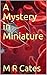 A Mystery in Miniature by M.R. Cates