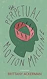The Perpetual Motion Machine by Brittany Ackerman