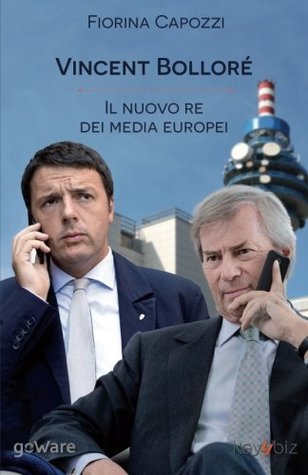Vincent Bolloré, il nuovo re dei media europei: I piani del francese di Telecom Italia che si intrecciano con Renzi per la banda larga e con ... (Pamphlet - goWare) (Italian Edition)