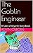 The Goblin Engineer: A Tale...