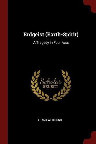 Erdgeist (Earth-Spirit): A Tragedy in Four Acts