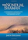 The Nondual Shaman: A Contemporary Shamanistic Path & Thoroughgoing Training for Awakening the Self (Practical Guides to Enlightenment, Awakening, and Healing)