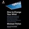 How to Change Your Mind by Michael Pollan