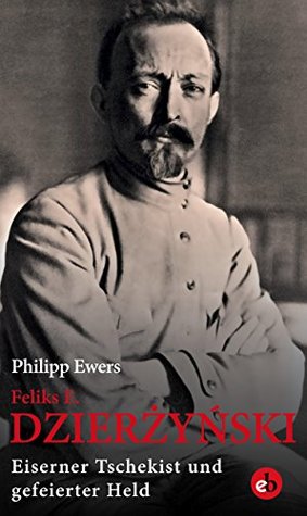 Feliks E. Dzierżyński: Eiserner Tschekist und gefeierter Held (German Edition)
