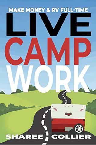 Live Camp Work: A Beginner's Guide to Workamping: How to Make Money While Living in an RV & Travel Full-time, Plus 1000+ Employers Who Hire RVers