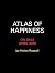 The Atlas of Happiness: The Global Secrets of How to Be Happy