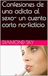 Confesiones de una adicta al sexo- un cuento corto no-ficticio (Confessions of a Sex Addict- various languages)