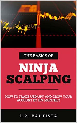 The Basics of Ninja Scalping: How to Trade USD/JPY And Grow Your Account By 10% Monthly (Kindle Edition)