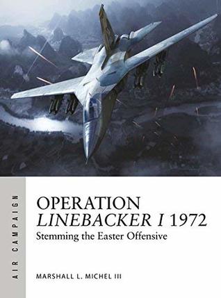 Operation Linebacker I 1972: The first high-tech air war (Air Campaign Book 8)